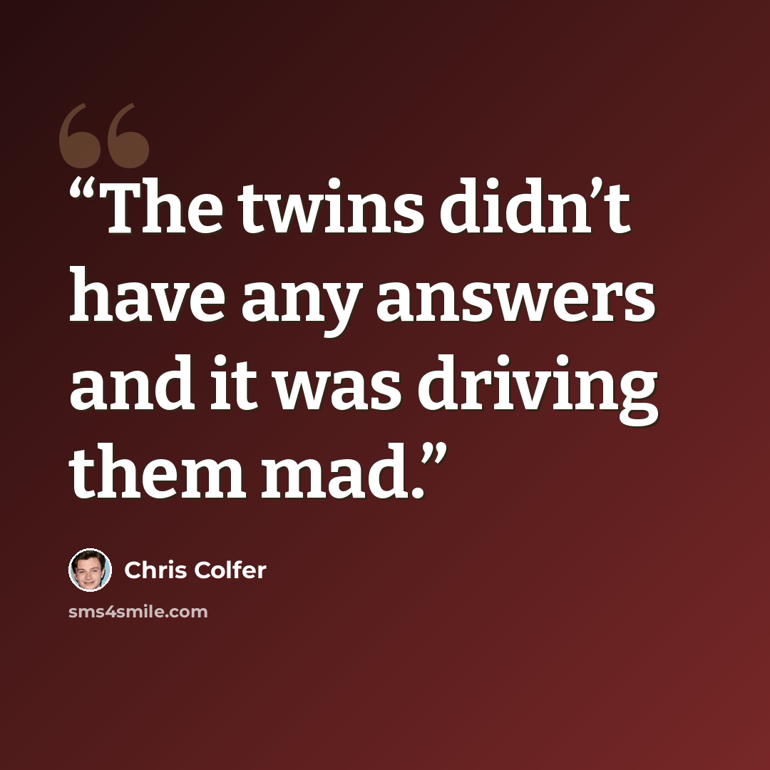 “The twins didn’t have any answers and it was driving them mad.” quote by Chris Colfer