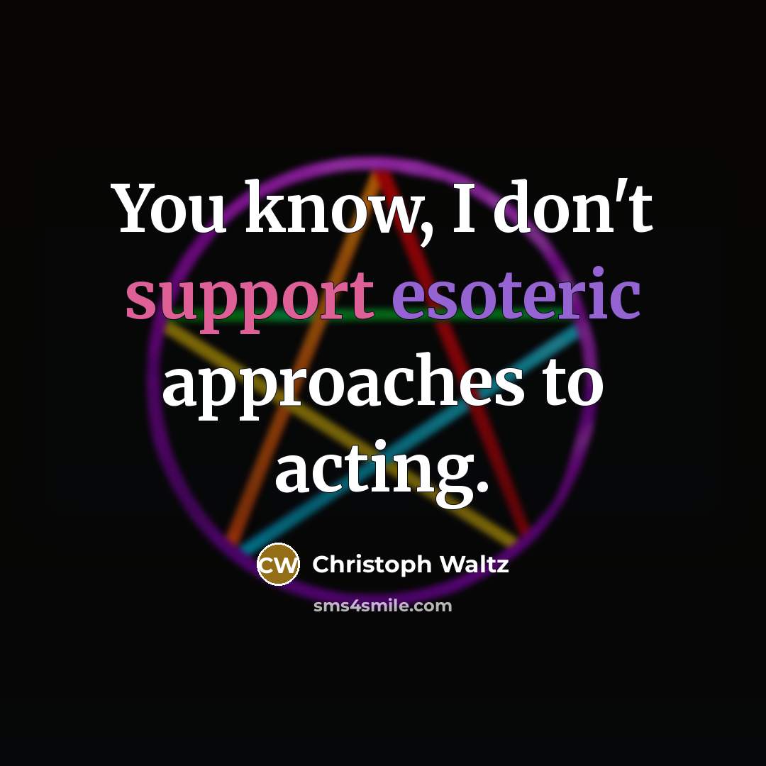 “You know, I don't support esoteric approaches to acting.” quote by Christoph Waltz
