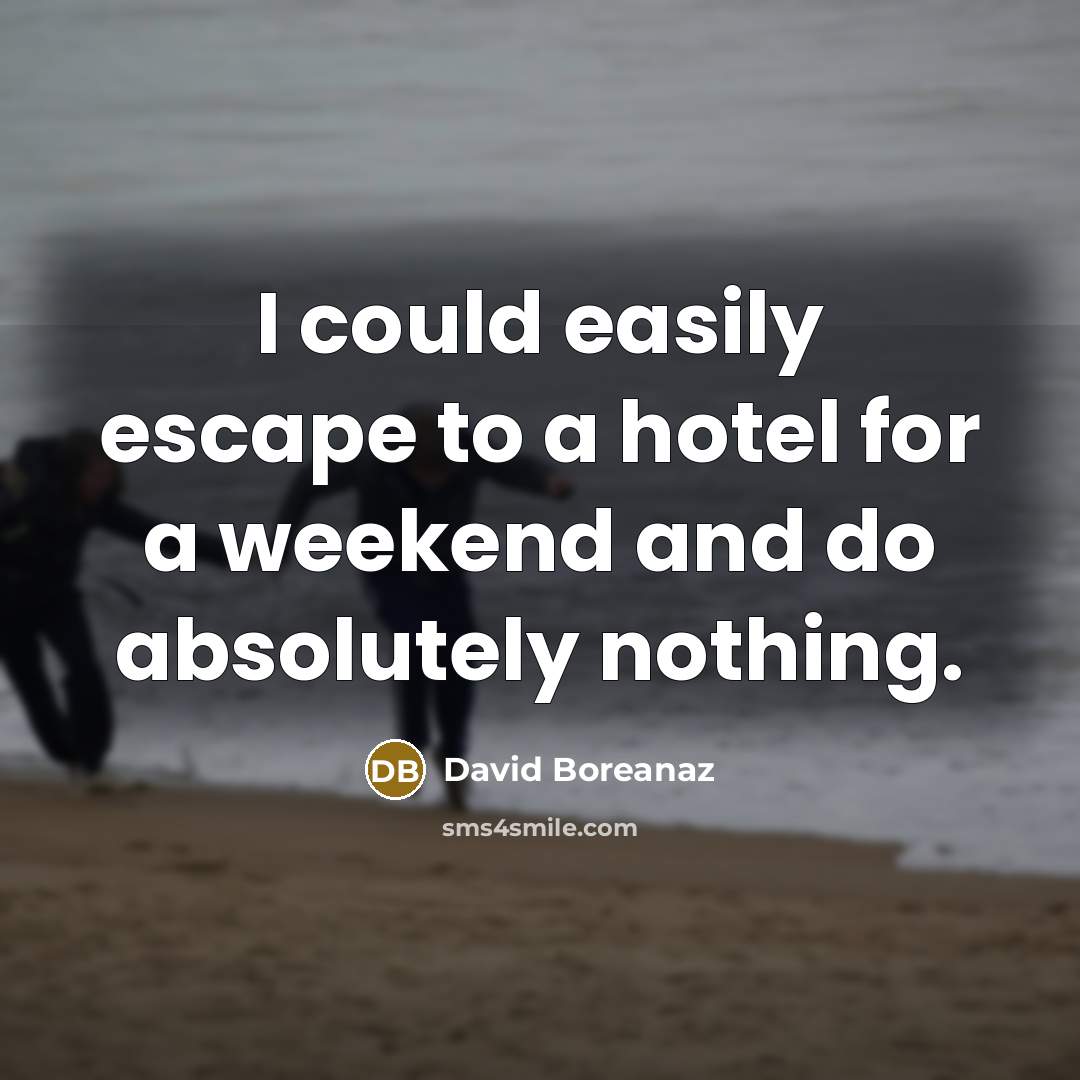 “I could easily escape to a hotel for a weekend and do absolutely nothing.” quote by David Boreanaz