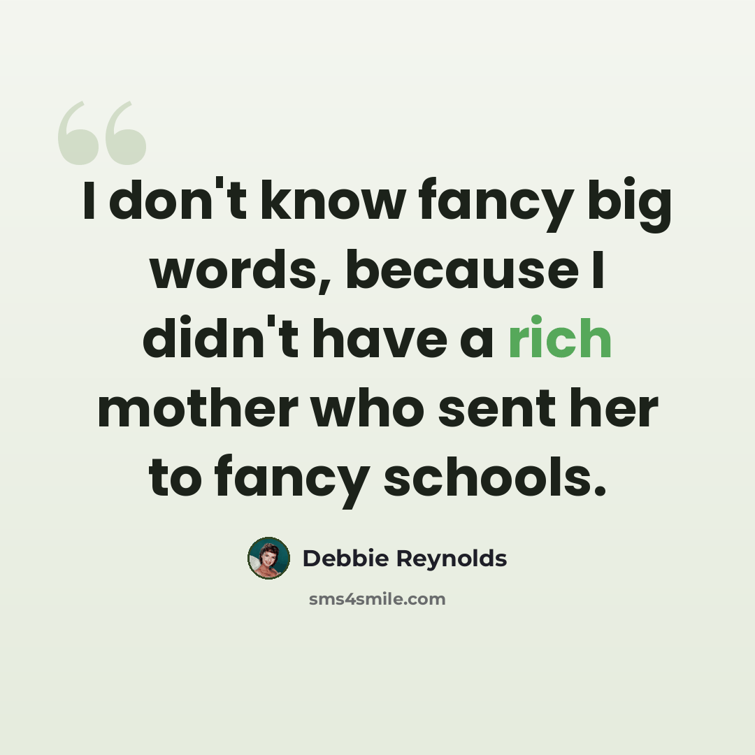 “I don't know fancy big words, because I didn't have a rich mother who sent her to fancy schools.” quote by Debbie Reynolds