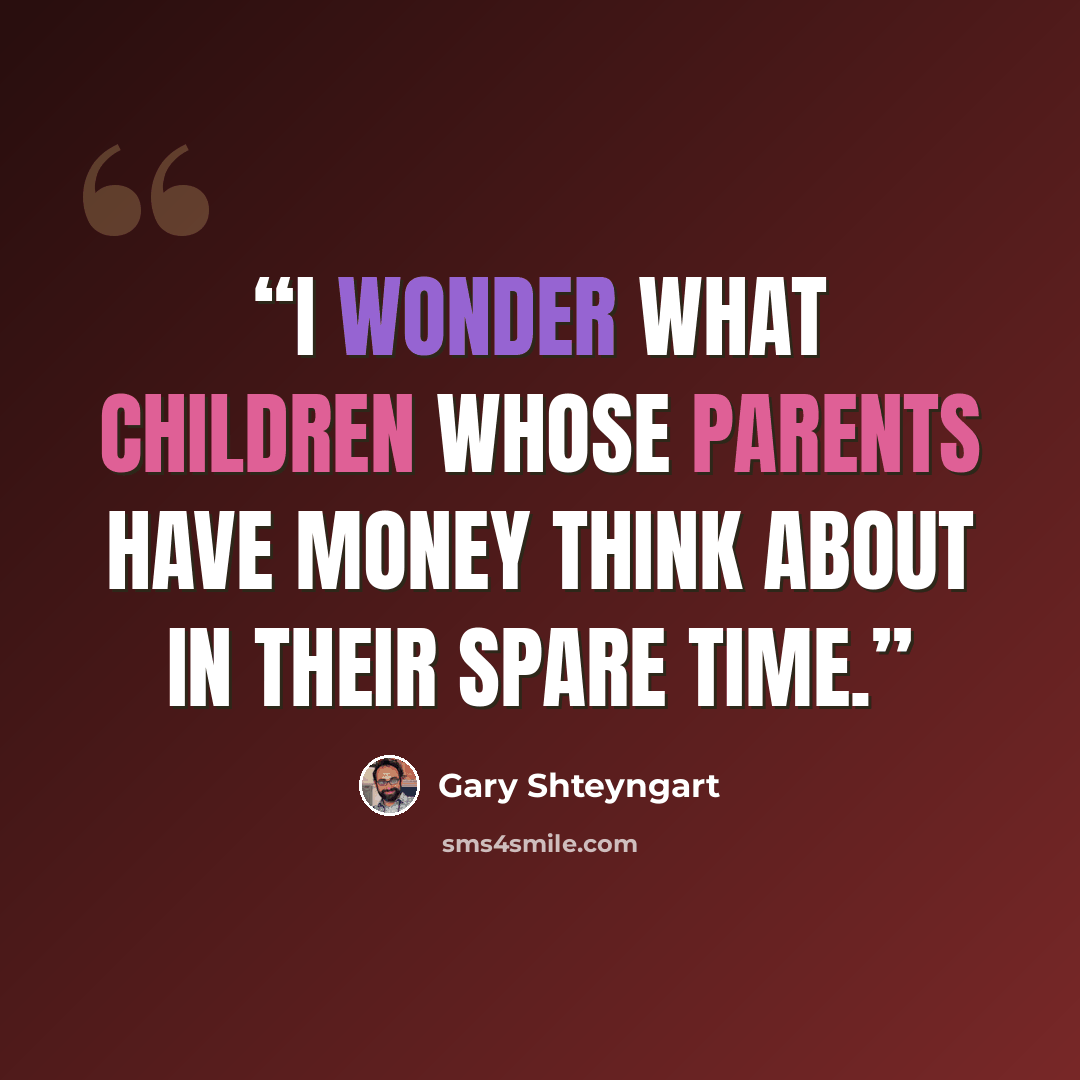 “I wonder what children whose parents have money think about in their spare time.” quote by Gary Shteyngart