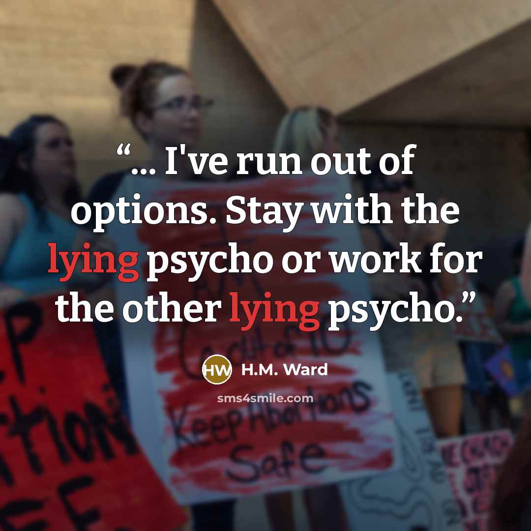 “... I've run out of options. Stay with the lying psycho or work for the other lying psycho.” quote by H.M. Ward