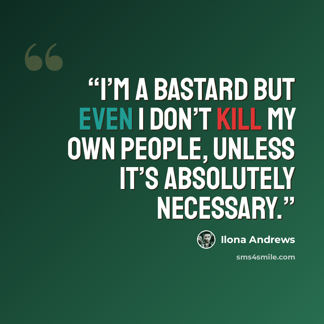 “I’m a bastard but even I don’t kill my own people, unless it’s absolutely necessary.” quote by Ilona Andrews