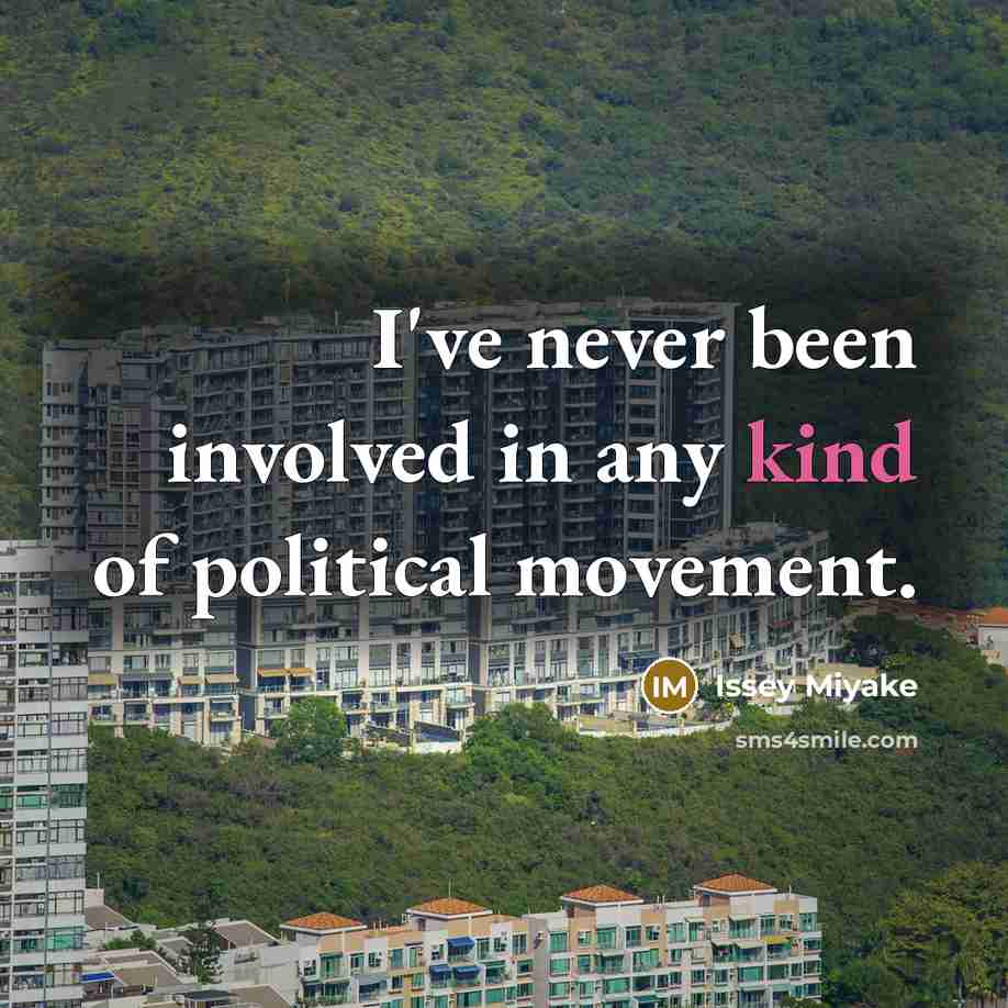 “I've never been involved in any kind of political movement.” quote by Issey Miyake