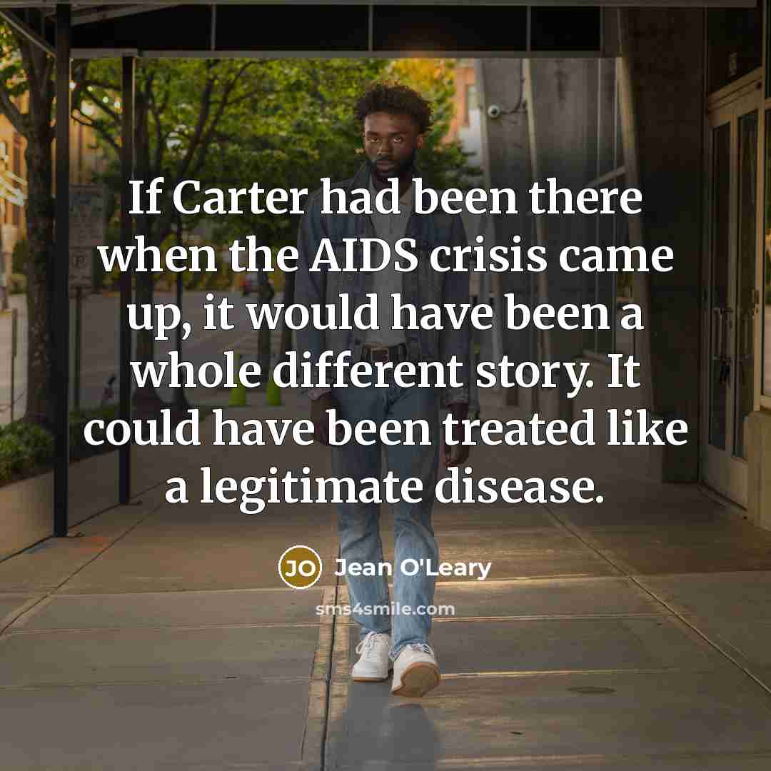 “If Carter had been there when the AIDS crisis came up, it would have been a whole different story. It could have been treated like a legitimate disease.” quote by Jean O'Leary