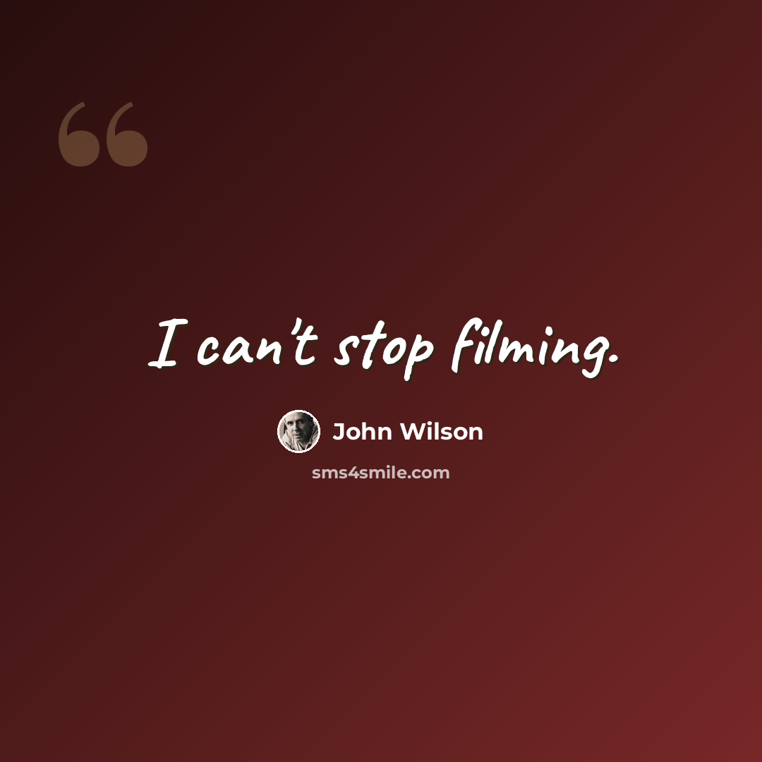 “I can't stop filming.” quote by John Wilson