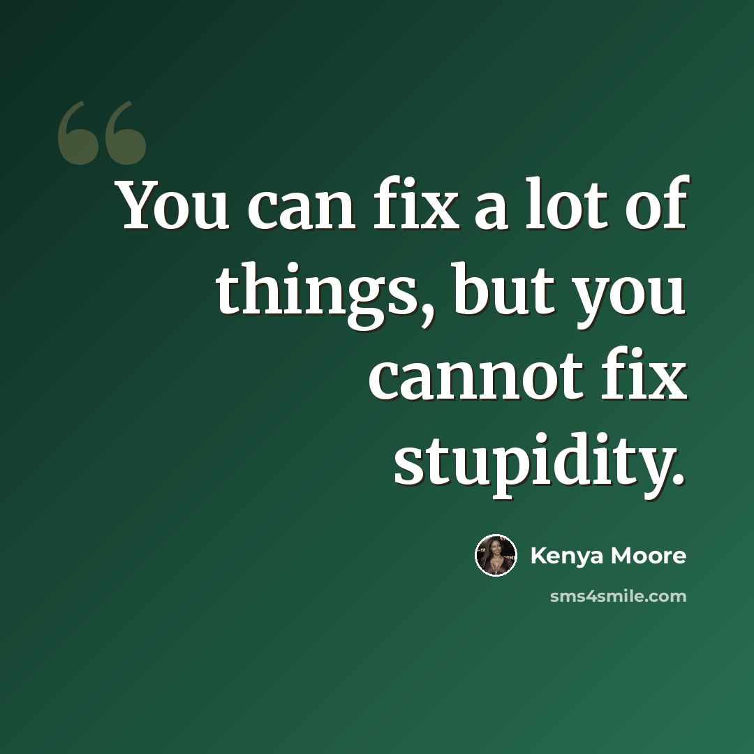 “You can fix a lot of things, but you cannot fix stupidity.” quote by Kenya Moore