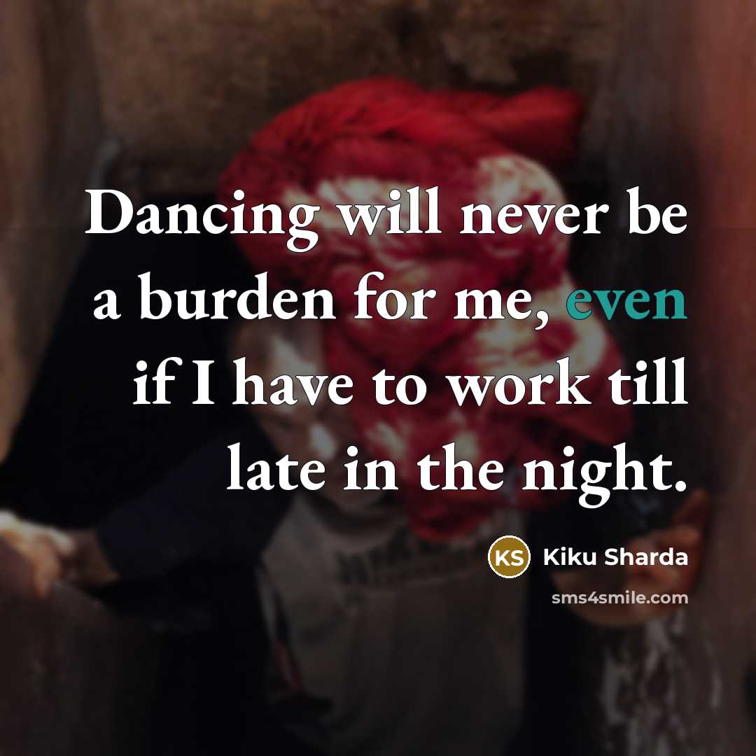“Dancing will never be a burden for me, even if I have to work till late in the night.” quote by Kiku Sharda