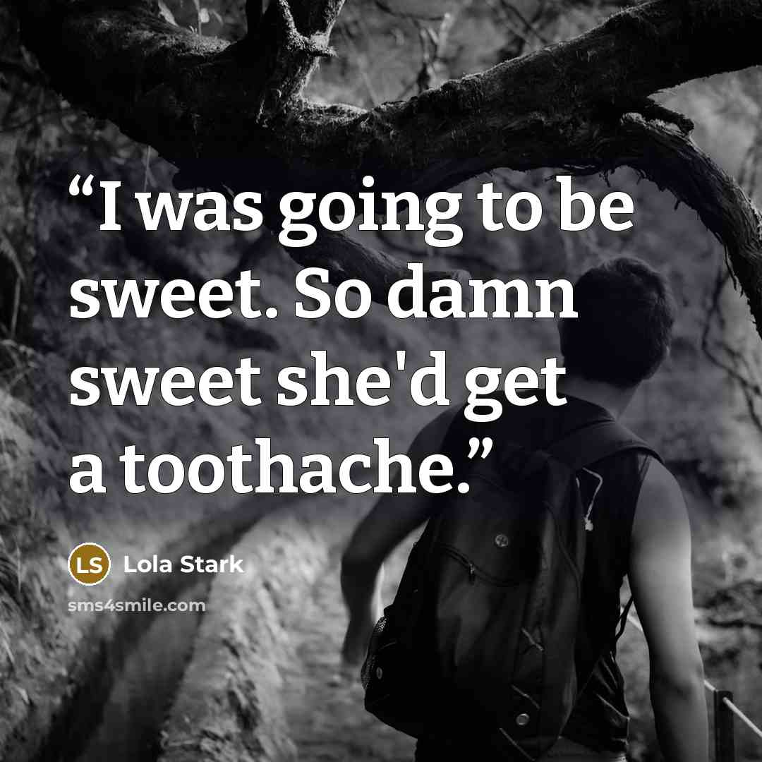 “I was going to be sweet. So damn sweet she'd get a toothache.” quote by Lola Stark