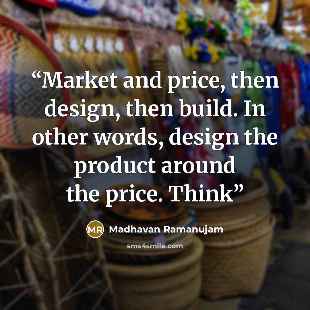 “Market and price, then design, then build. In other words, design the product around the price. Think” quote by Madhavan Ramanujam