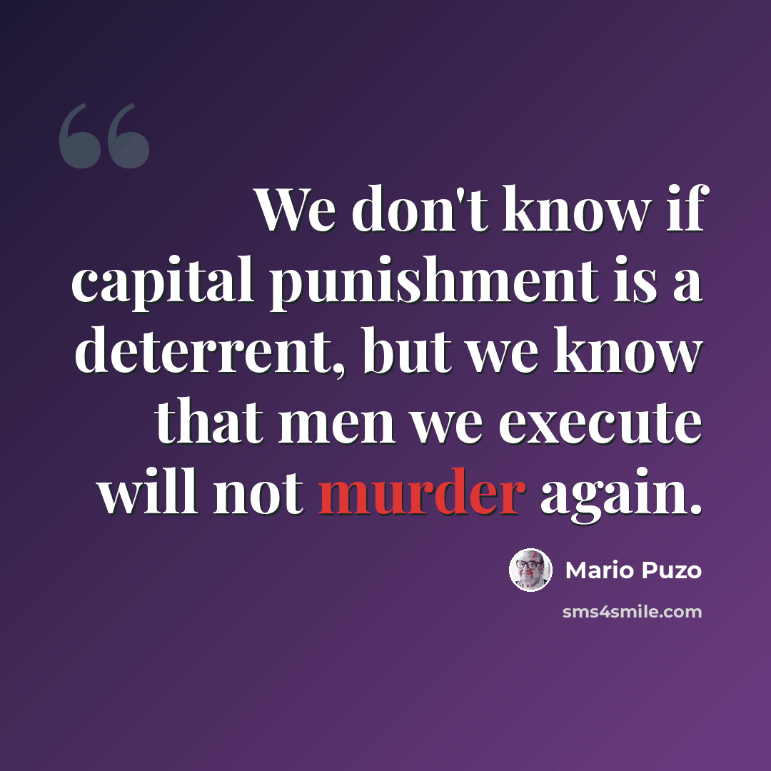 “We don't know if capital punishment is a deterrent, but we know that men we execute will not murder again.” quote by Mario Puzo