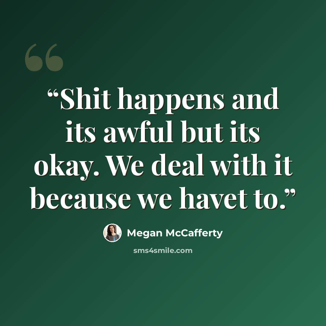 “Shit happens and its awful but its okay. We deal with it because we havet to.” quote by Megan McCafferty