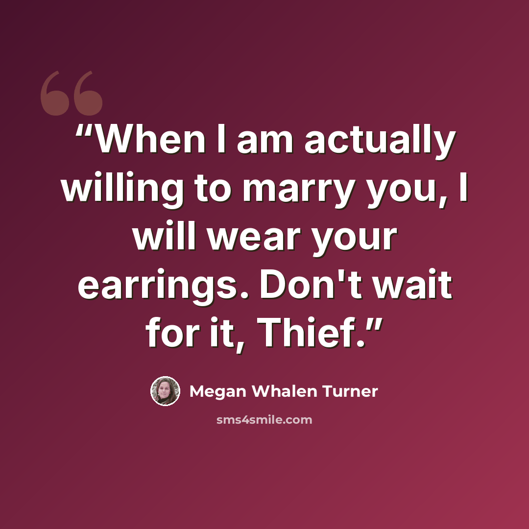 “When I am actually willing to marry you, I will wear your earrings. Don't wait for it, Thief.” quote by Megan Whalen Turner