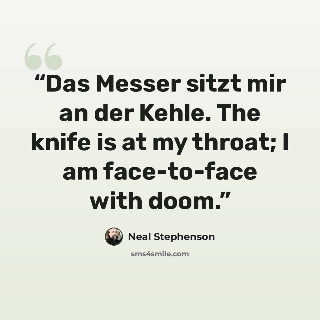 “Das Messer sitzt mir an der Kehle. The knife is at my throat; I am face-to-face with doom.” quote by Neal Stephenson
