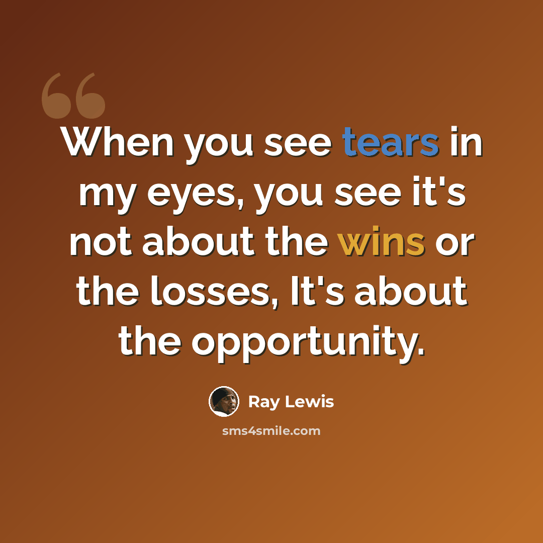 “When you see tears in my eyes, you see it's not about the wins or the losses, It's about the opportunity.” quote by Ray Lewis