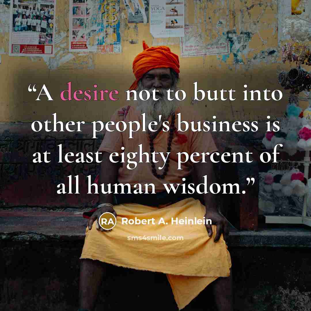 “A desire not to butt into other people's business is at least eighty percent of all human wisdom.” quote by Robert A. Heinlein