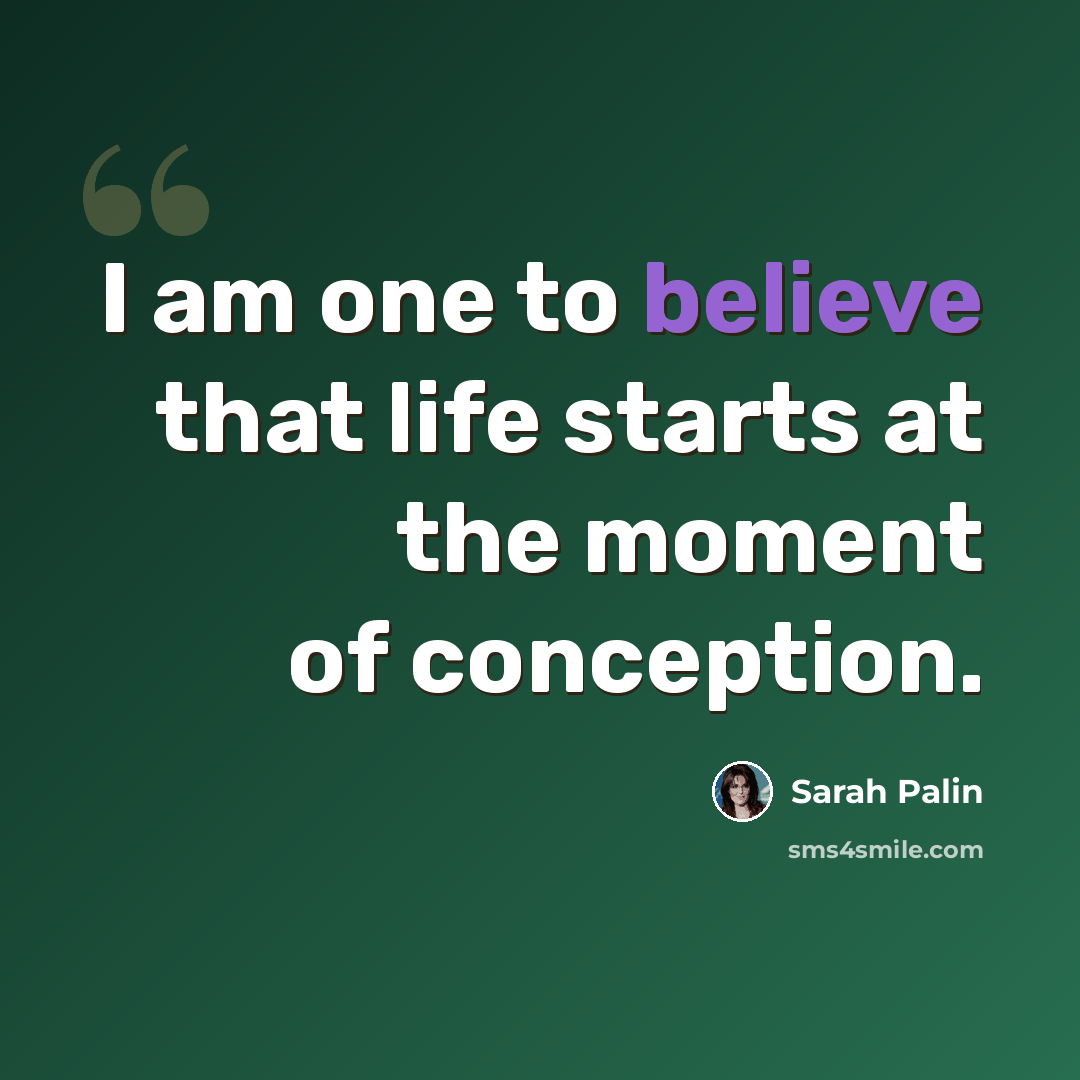 “I am one to believe that life starts at the moment of conception.” quote by Sarah Palin