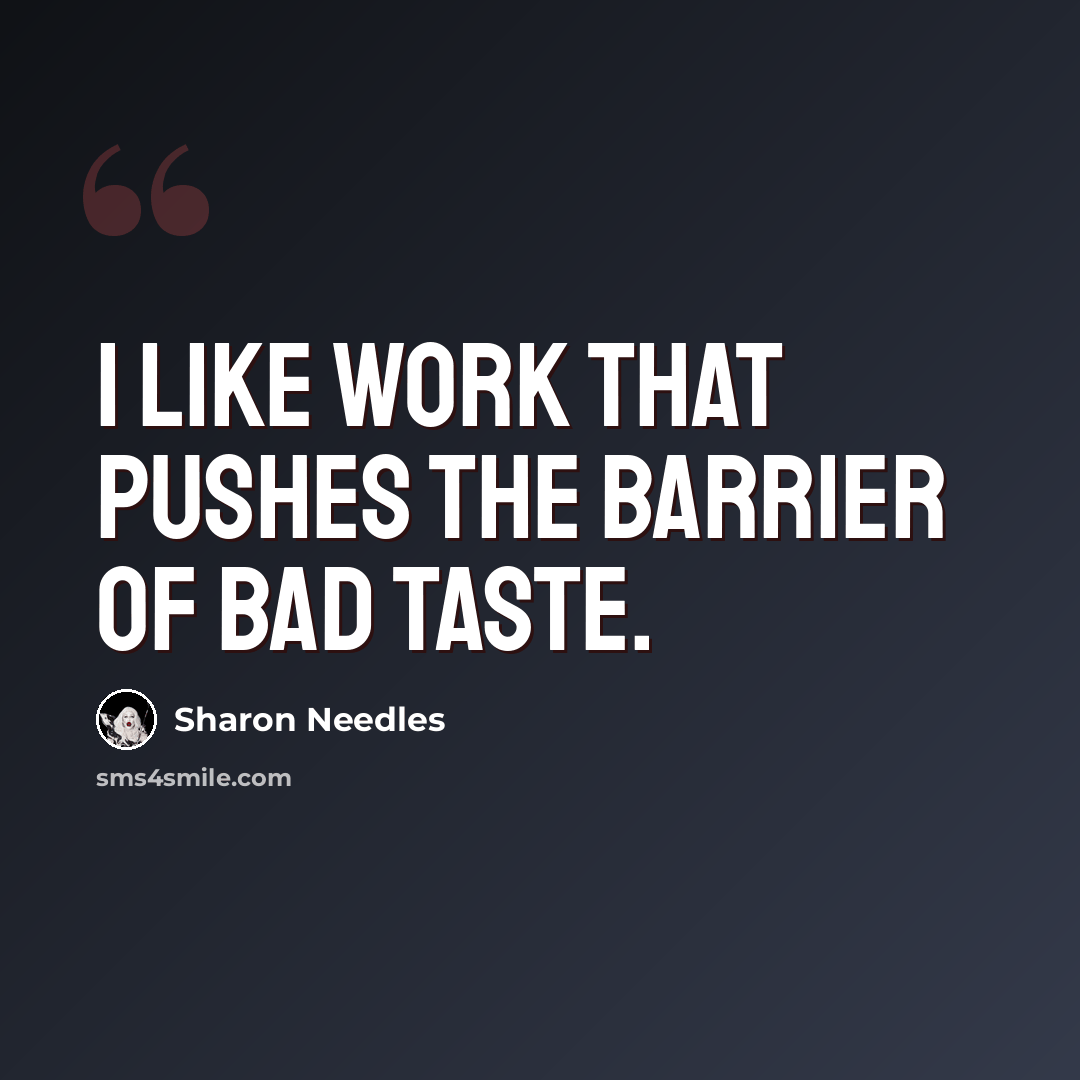 “I like work that pushes the barrier of bad taste.” quote by Sharon Needles