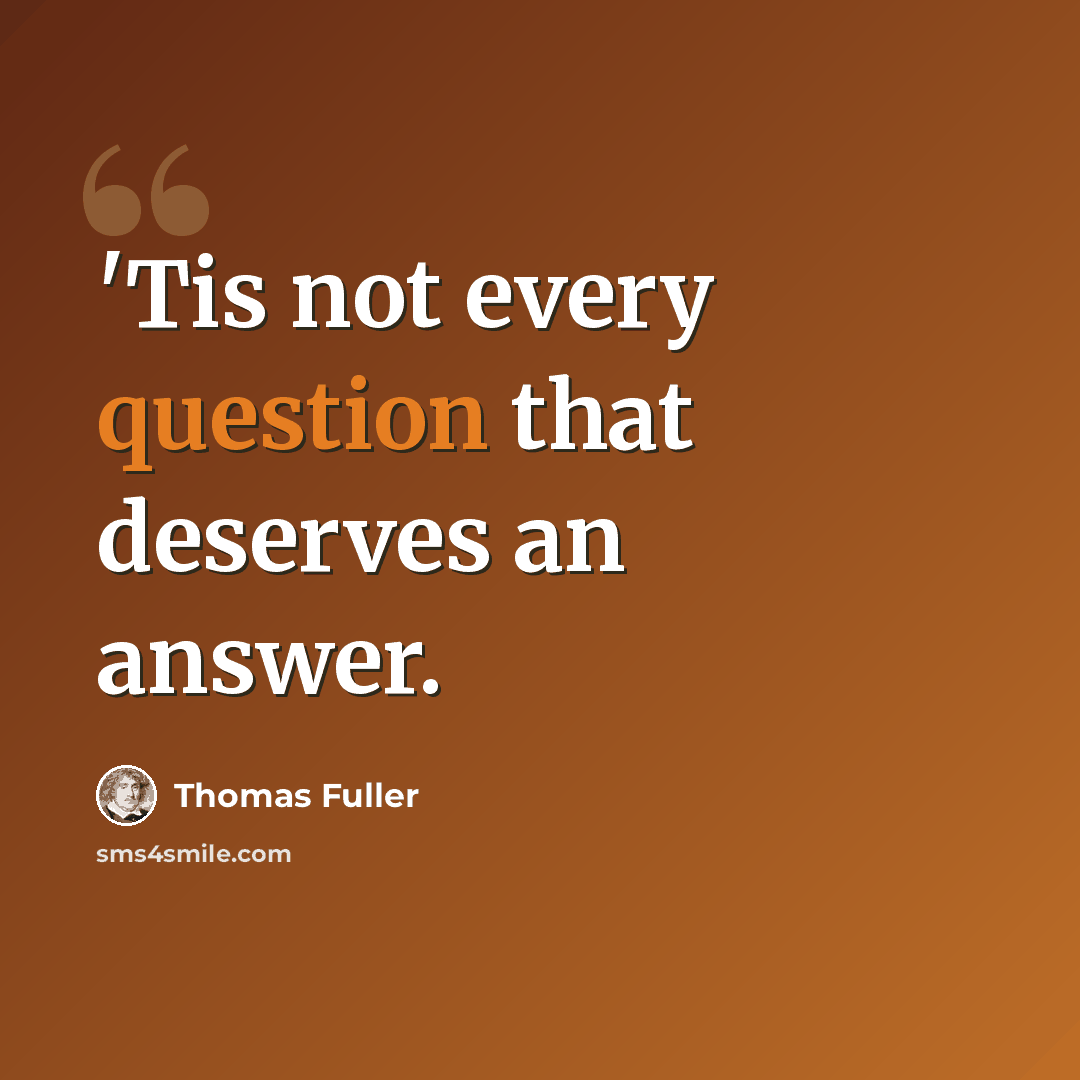 “'Tis not every question that deserves an answer.” quote by Thomas Fuller