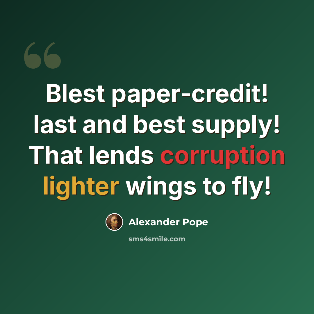 “Blest paper-credit! last and best supply! That lends corruption lighter wings to fly!” quote by Alexander Pope