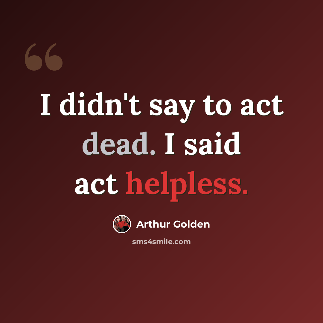 “I didn't say to act dead. I said act helpless.” quote by Arthur Golden