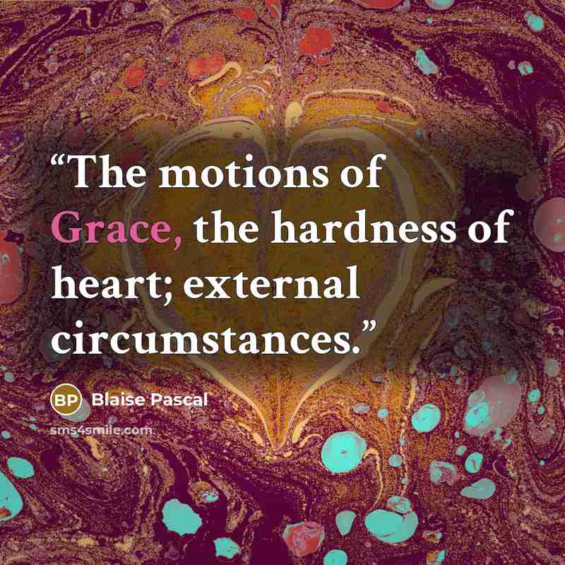 “The motions of Grace, the hardness of heart; external circumstances.” quote by Blaise Pascal