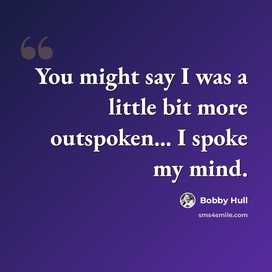 “You might say I was a little bit more outspoken... I spoke my mind.” quote by Bobby Hull