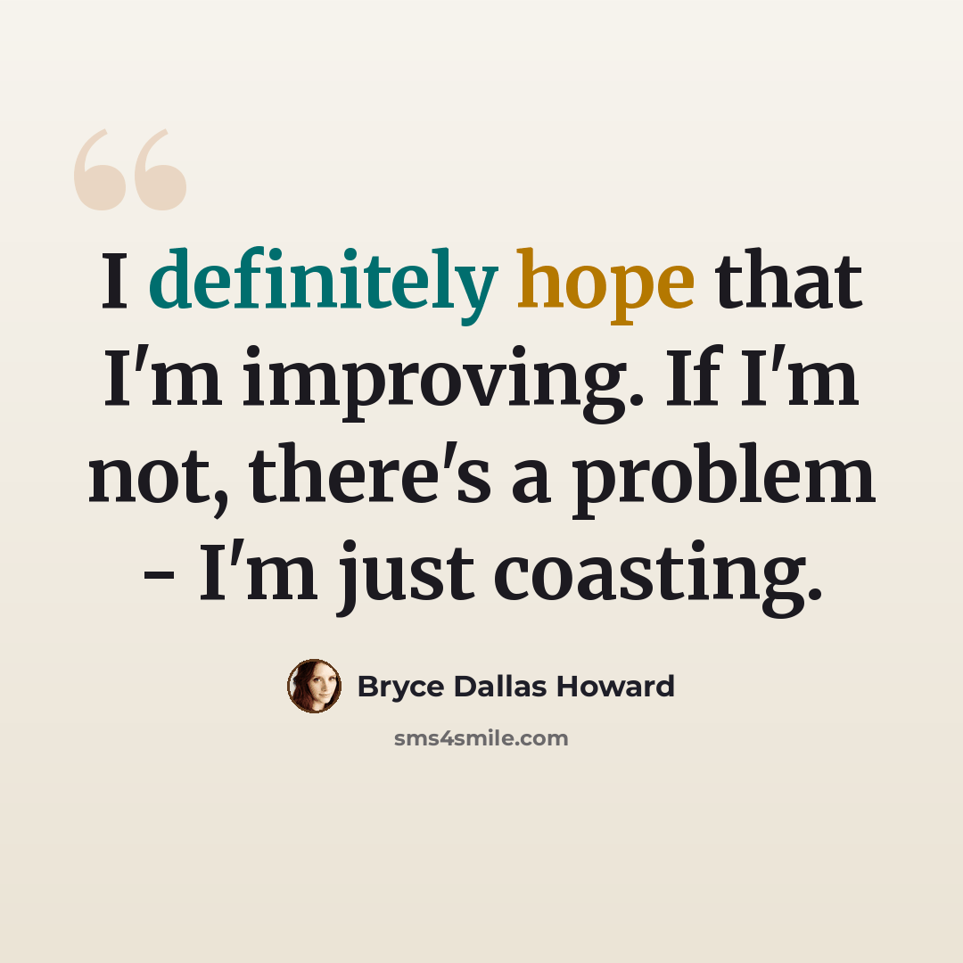 “I definitely hope that I'm improving. If I'm not, there's a problem - I'm just coasting.” quote by Bryce Dallas Howard