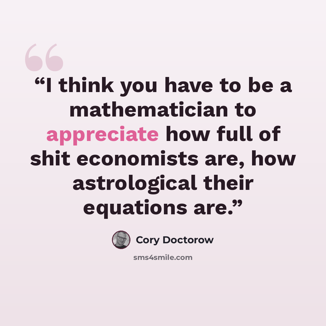 “I think you have to be a mathematician to appreciate how full of shit economists are, how astrological their equations are.” quote by Cory Doctorow