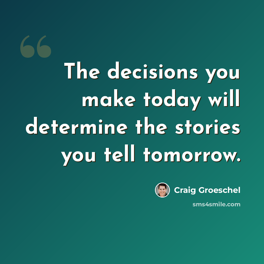 “The decisions you make today will determine the stories you tell tomorrow.” quote by Craig Groeschel