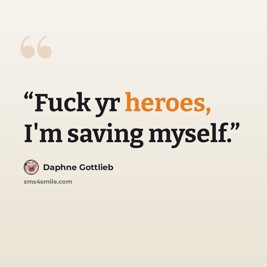 “Fuck yr heroes, I'm saving myself.” quote by Daphne Gottlieb