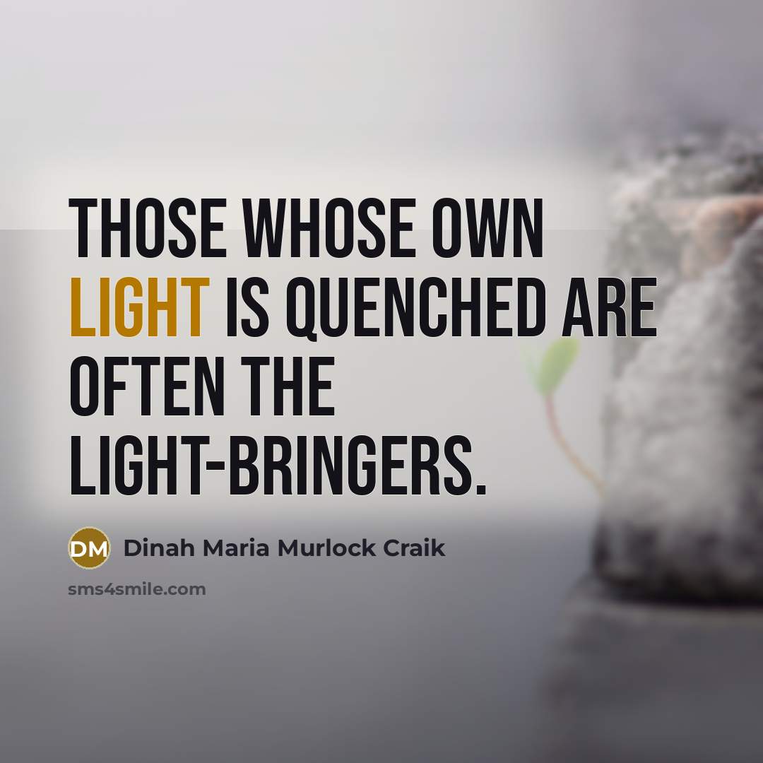 “Those whose own light is quenched are often the light-bringers.” quote by Dinah Maria Murlock Craik
