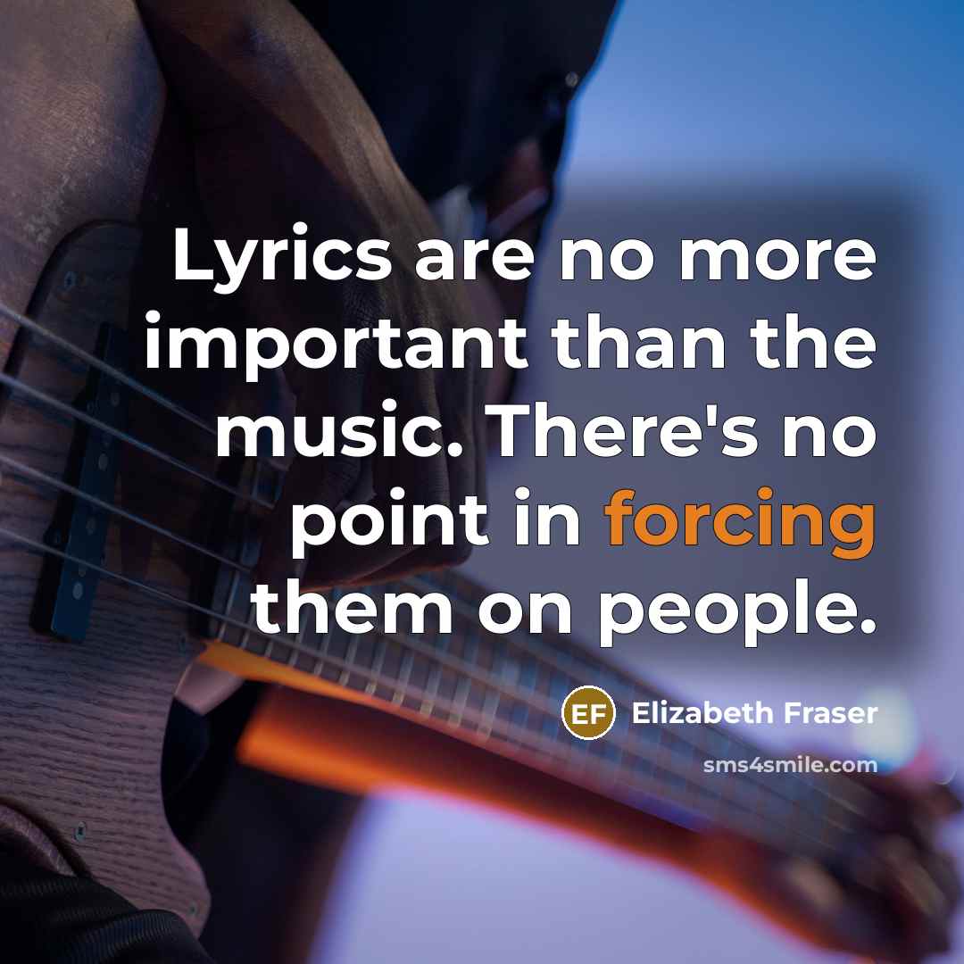 “Lyrics are no more important than the music. There's no point in forcing them on people.” quote by Elizabeth Fraser