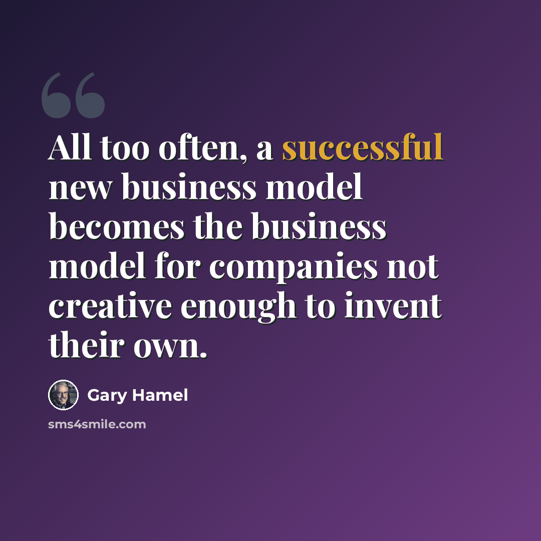 “All too often, a successful new business model becomes the business model for companies not creative enough to invent their own.” quote by Gary Hamel