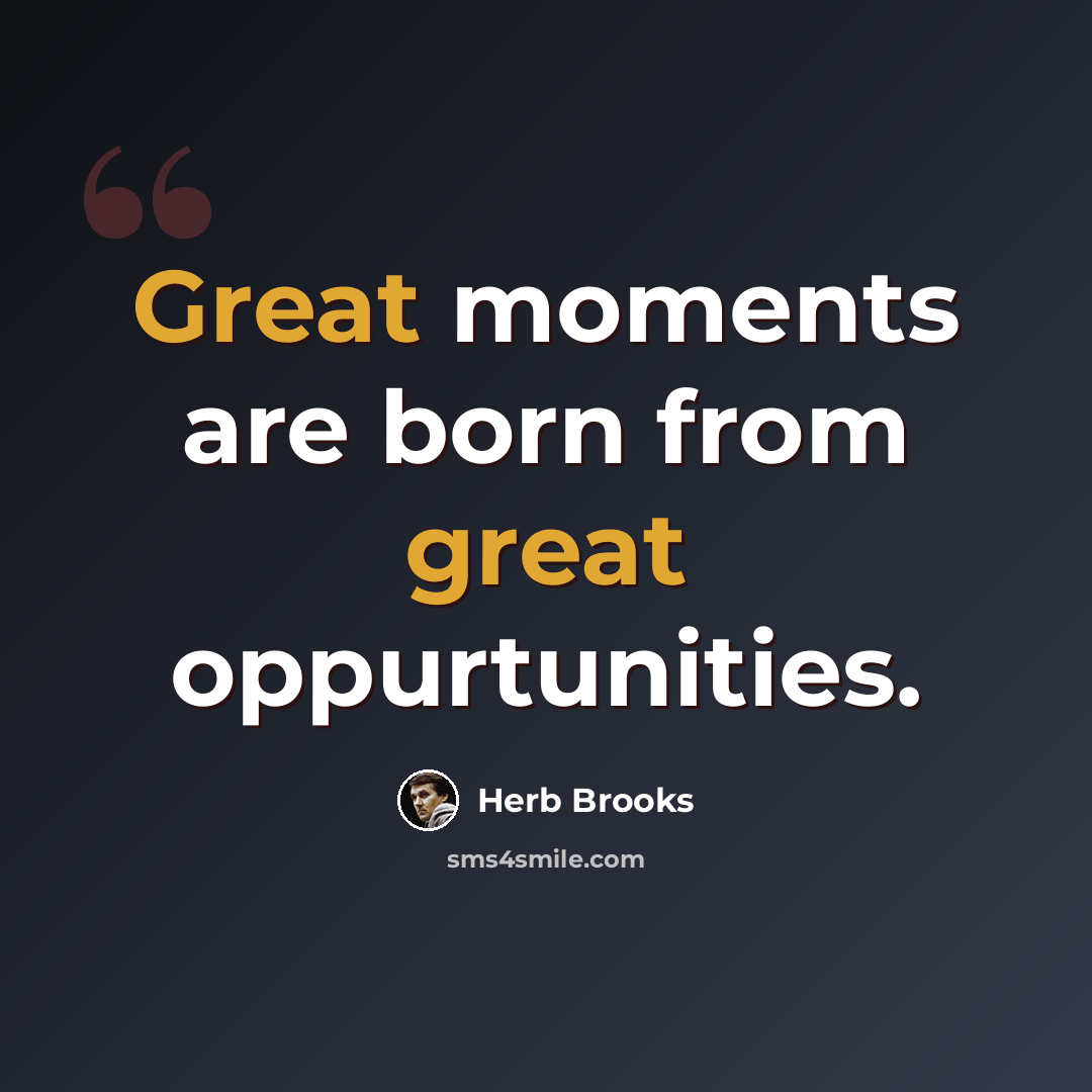 “Great moments are born from great oppurtunities.” quote by Herb Brooks