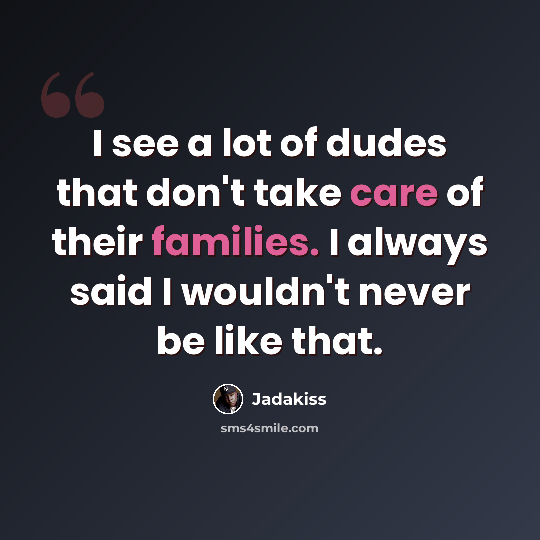 “I see a lot of dudes that don't take care of their families. I always said I wouldn't never be like that.” quote by Jadakiss