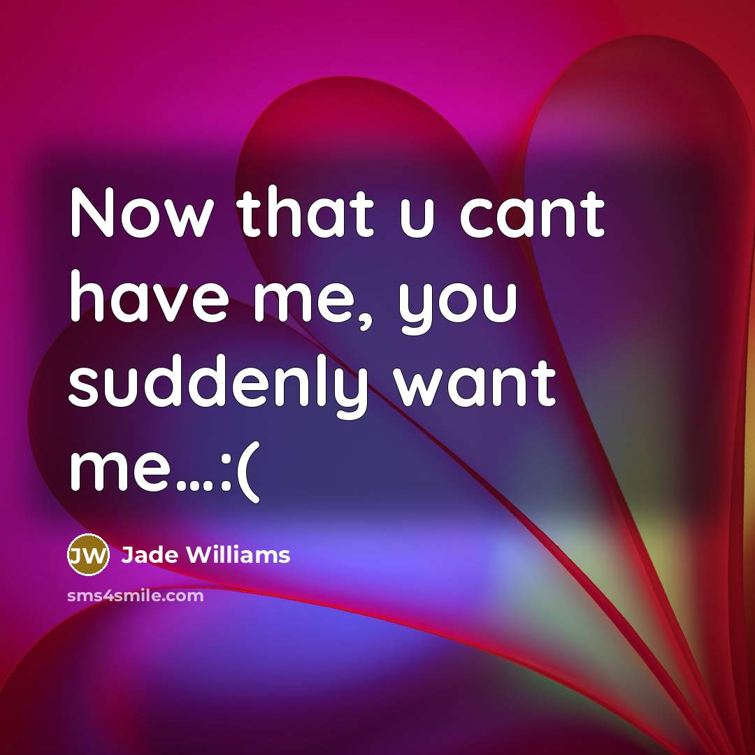 “Now that u cant have me, you suddenly want me…:(” quote by Jade Williams