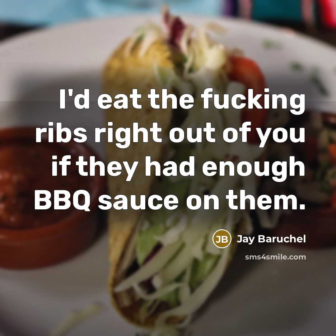 “I'd eat the fucking ribs right out of you if they had enough BBQ sauce on them.” quote by Jay Baruchel