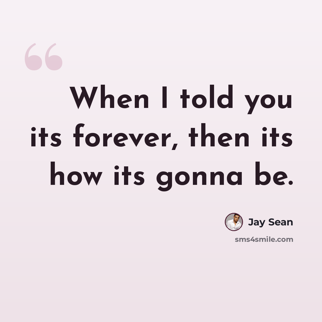 “When I told you its forever, then its how its gonna be.” quote by Jay Sean