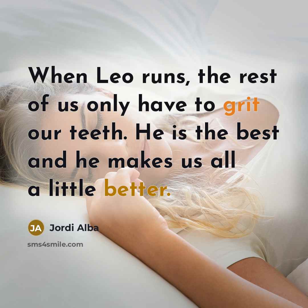 “When Leo runs, the rest of us only have to grit our teeth. He is the best and he makes us all a little better.” quote by Jordi Alba