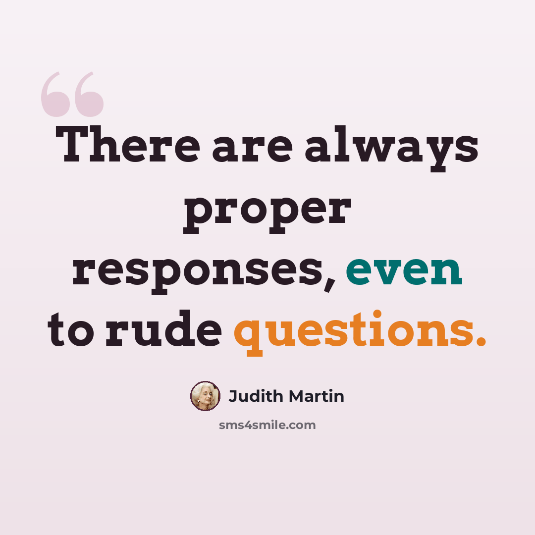 “There are always proper responses, even to rude questions.” quote by Judith Martin