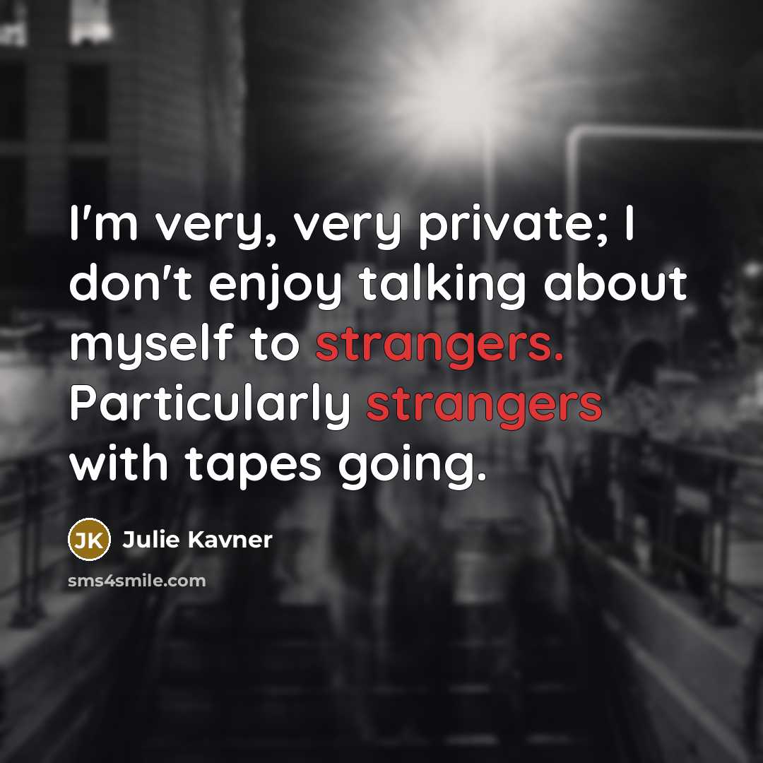 “I'm very, very private; I don't enjoy talking about myself to strangers. Particularly strangers with tapes going.” quote by Julie Kavner