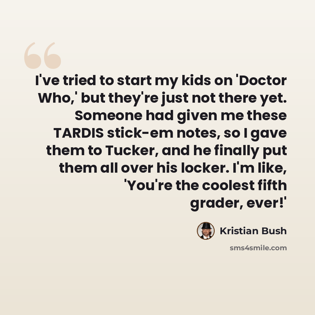 “I've tried to start my kids on 'Doctor Who,' but they're just not there yet. Someone had given me these TARDIS stick-em notes, so I gave them to Tucker, and he finally put them all over his locker. I'm like, 'You're the coolest fifth grader, ever!'” quote by Kristian Bush