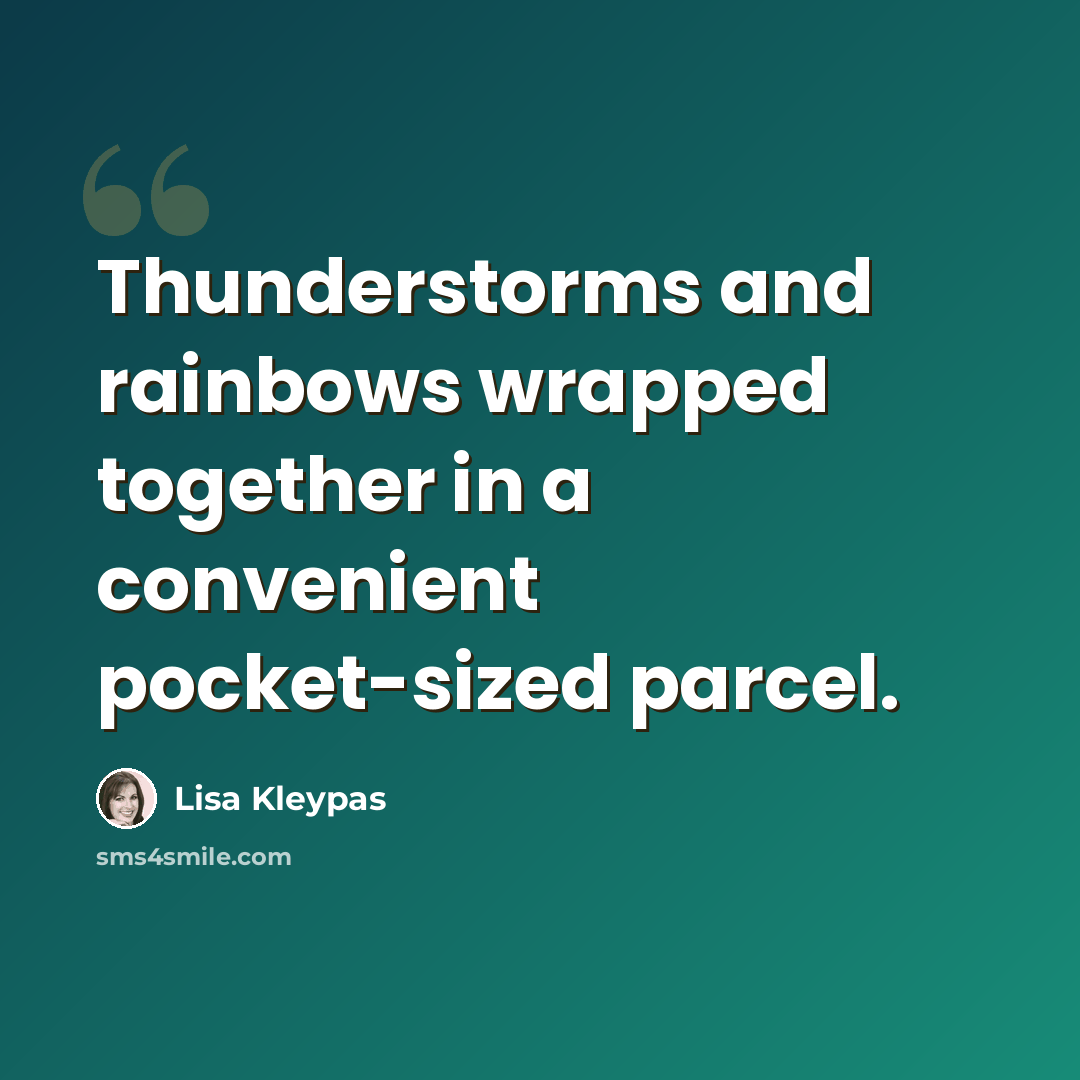 “Thunderstorms and rainbows wrapped together in a convenient pocket-sized parcel.” quote by Lisa Kleypas