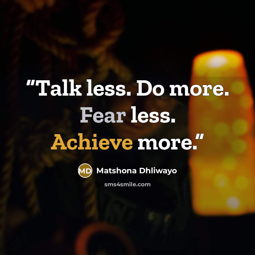 “Talk less. Do more. Fear less. Achieve more.” quote by Matshona Dhliwayo