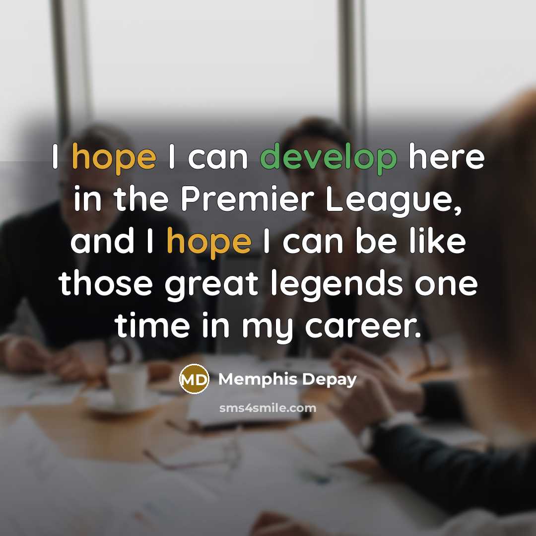 “I hope I can develop here in the Premier League, and I hope I can be like those great legends one time in my career.” quote by Memphis Depay