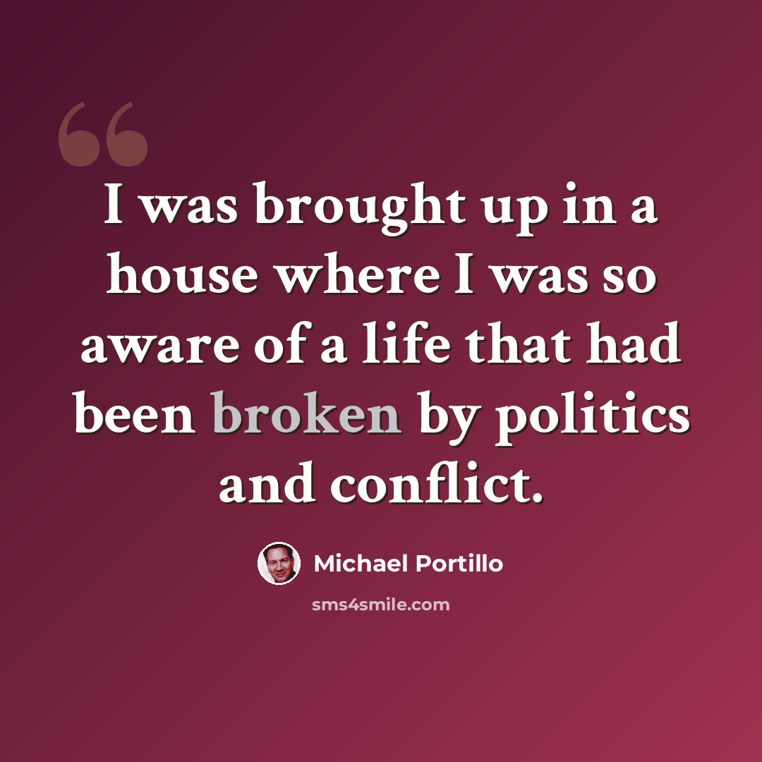 “I was brought up in a house where I was so aware of a life that had been broken by politics and conflict.” quote by Michael Portillo