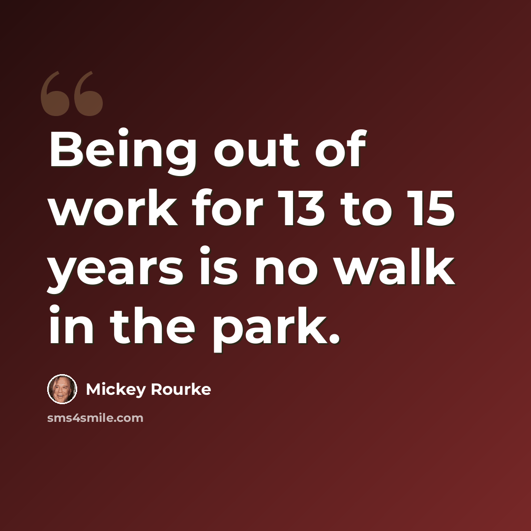 “Being out of work for 13 to 15 years is no walk in the park.” quote by Mickey Rourke
