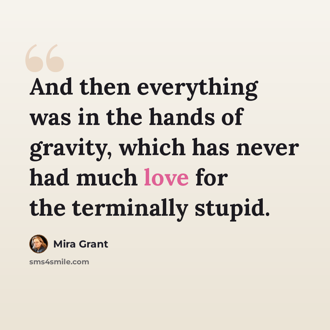 “And then everything was in the hands of gravity, which has never had much love for the terminally stupid.” quote by Mira Grant