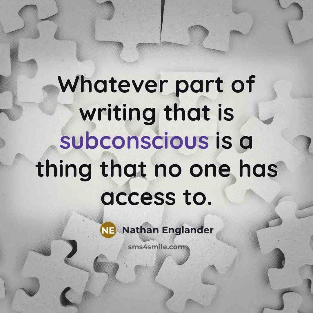 “Whatever part of writing that is subconscious is a thing that no one has access to.” quote by Nathan Englander